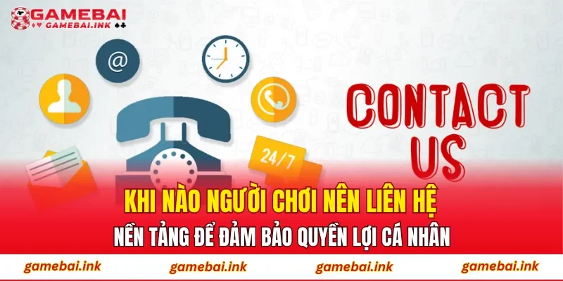 Liên Hệ 4 Khi nào người chơi nên liên hệ nền tảng để đảm bảo quyền lợi cá nhân
