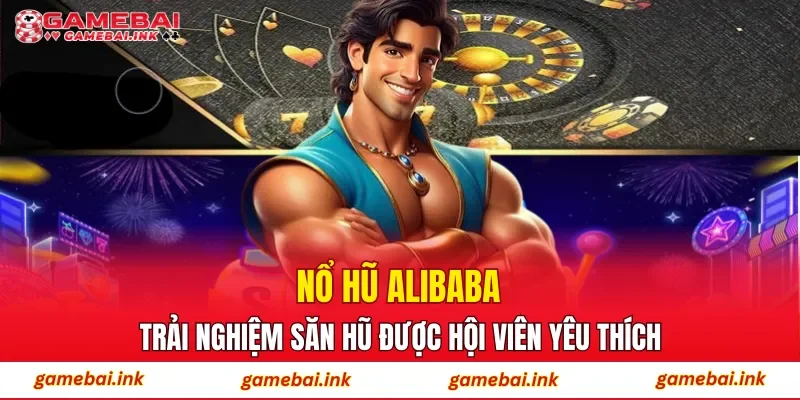Nổ Hũ Alibaba – Trải Nghiệm Săn Hũ Được Hội Viên Yêu Thích 1 Nổ Hũ Alibaba